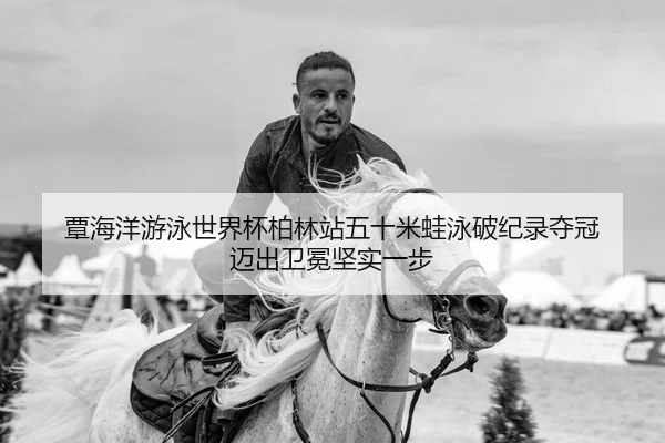 覃海洋游泳世界杯柏林站五十米蛙泳破纪录夺冠 迈出卫冕坚实一步